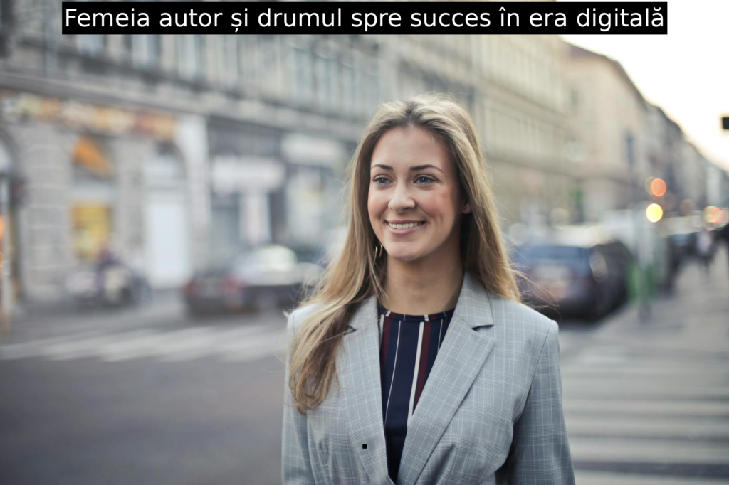 Femeia autor și drumul spre succes în era digitală