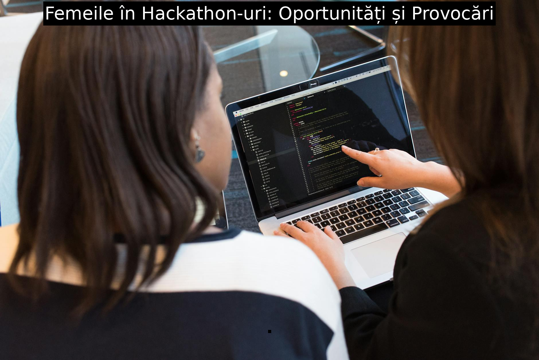 Femeile în Hackathon-uri: Oportunități și Provocări