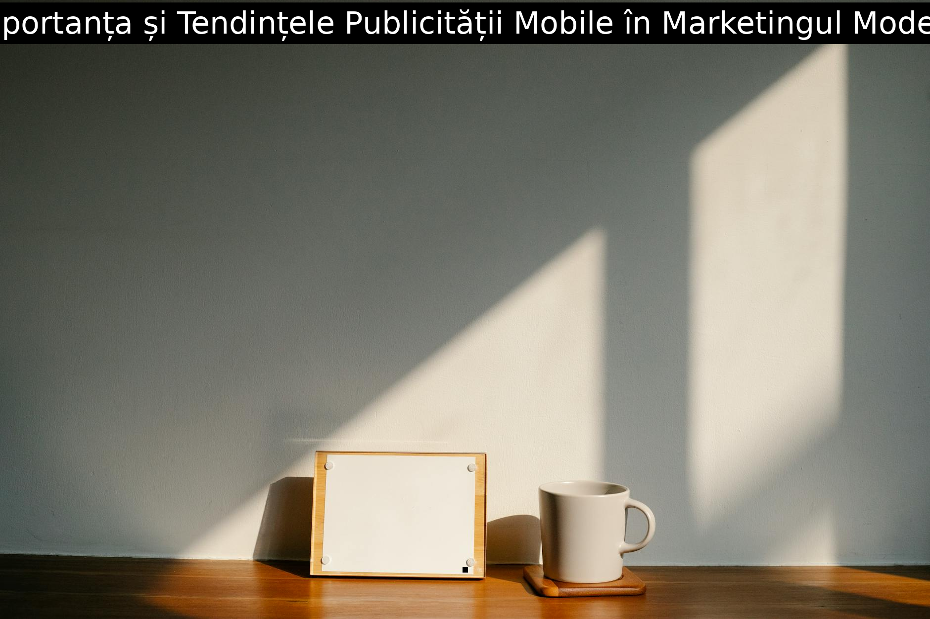 Importanța și Tendințele Publicității Mobile în Marketingul Modern